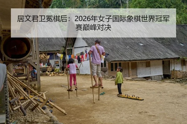 居文君卫冕棋后：2026年女子国际象棋世界冠军赛巅峰对决