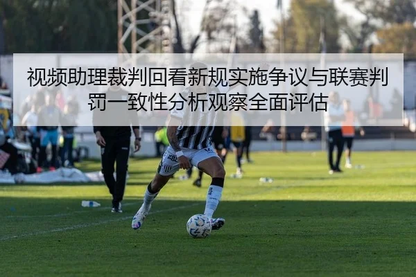 视频助理裁判回看新规实施争议与联赛判罚一致性分析观察全面评估